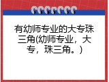 有幼师专业的大专珠三角(幼师专业，大专，珠三角。)