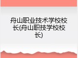 舟山职业技术学校校长(舟山职技学校校长)