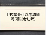 卫校毕业可以考幼师吗(可以考幼师)
