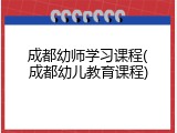 成都幼师学习课程(成都幼儿教育课程)