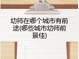 幼师在哪个城市有前途(哪些城市幼师前景佳)