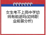 女生考不上高中学幼师有前途吗(幼师职业前景分析)