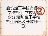 廊坊焊工学校有哪些学校招生-学校呢多少分(廊坊焊工学校招生信息及分数线一览)