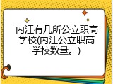 内江有几所公立职高学校(内江公立职高学校数量。)