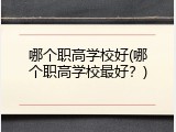 哪个职高学校好(哪个职高学校最好？)