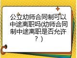 公立幼师合同制可以中途离职吗(幼师合同制中途离职是否允许？)