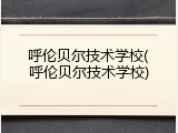 呼伦贝尔技术学校(呼伦贝尔技术学校)
