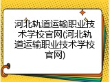 河北轨道运输职业技术学校官网(河北轨道运输职业技术学校官网)