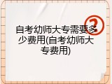 自考幼师大专需要多少费用(自考幼师大专费用)