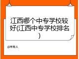 江西哪个中专学校较好(江西中专学校排名)