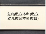 幼师私立本科(私立幼儿教师本科教育)