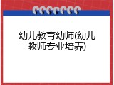 幼儿教育幼师(幼儿教师专业培养)