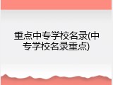 重点中专学校名录(中专学校名录重点)