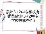 泉州3+2中专学校有哪些(泉州3+2中专学校有哪些？)
