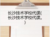长沙技术学校代课(长沙技术学校代课。)