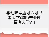 学幼师专业可不可以考大学(幼师专业能否考大学？)