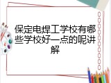 保定电焊工学校有哪些学校好一点的呢讲解