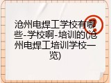 沧州电焊工学校有哪些-学校啊-培训的(沧州电焊工培训学校一览)