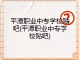 平潭职业中专学校贴吧(平潭职业中专学校贴吧)