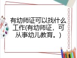 有幼师证可以找什么工作(有幼师证，可从事幼儿教育。)