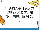 当幼师需要什么才艺(幼师才艺要求：唱歌、跳舞、绘画等。)