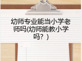 幼师专业能当小学老师吗(幼师能教小学吗？)
