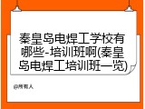 秦皇岛电焊工学校有哪些-培训班啊(秦皇岛电焊工培训班一览)
