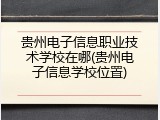 贵州电子信息职业技术学校在哪(贵州电子信息学校位置)