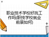 职业技术学校好找工作吗(职技学校就业前景如何)