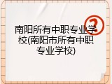 南阳所有中职专业学校(南阳市所有中职专业学校)