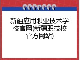 新疆应用职业技术学校官网(新疆职技校官方网站)