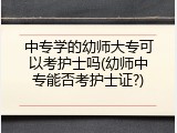中专学的幼师大专可以考护士吗(幼师中专能否考护士证?)