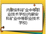 内蒙安科矿业中等职业技术学校(内蒙安科矿业中等职业技术学校)