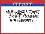 幼师专业成人高考可以考护理吗(幼师能否考成教护理？)