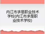 内江市求是职业技术学校(内江市求是职业技术学校)