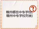 赣州哪些中专学校(赣州中专学校列表)