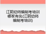 江阴幼师编制考培训哪家有名(江阴幼师编制考培训)