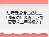 幼师普通话证必须二甲吗(幼师普通话证是否要求二甲等级？)