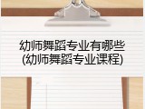 幼师舞蹈专业有哪些(幼师舞蹈专业课程)