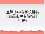 宜昌市中专学校排名(宜昌市中专院校排行榜)