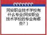 同安职业技术学校有什么专业(同安职业技术学校的专业有哪些？)