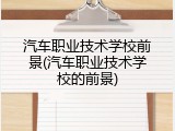 汽车职业技术学校前景(汽车职业技术学校的前景)
