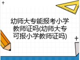 幼师大专能报考小学教师证吗(幼师大专可报小学教师证吗)