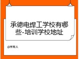 承德电焊工学校有哪些-培训学校地址