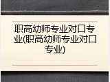 职高幼师专业对口专业(职高幼师专业对口专业)