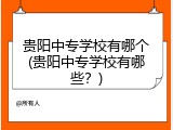 贵阳中专学校有哪个(贵阳中专学校有哪些？)