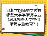 河北学厨师的学校有哪些大学学厨师专业(河北哪些大学提供厨师专业教育？)