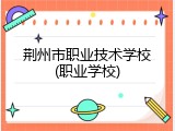 荆州市职业技术学校(职业学校)