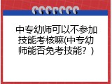 中专幼师可以不参加技能考核嘛(中专幼师能否免考技能？)