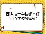 西点技术学校哪个好(西点学校哪家好)